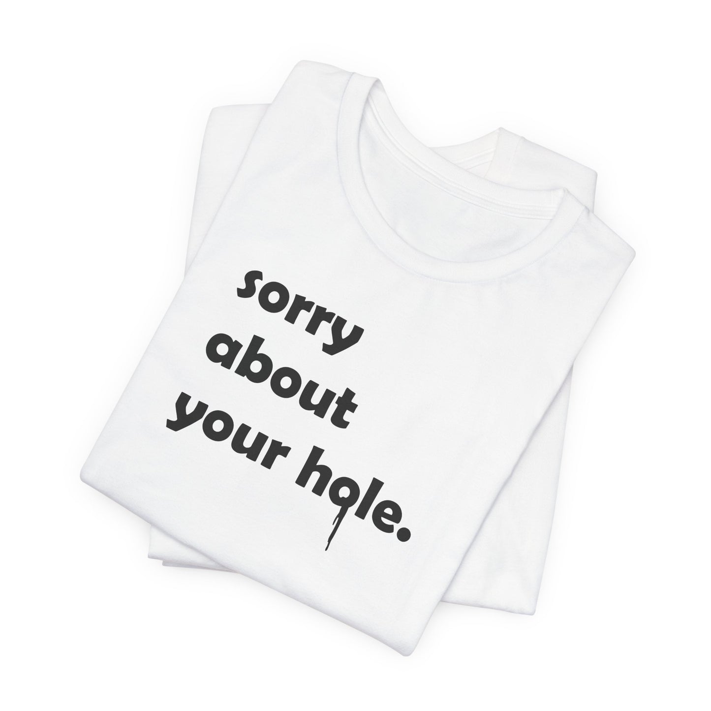 Funny Adult Novelty T-Shirt, Sorry About Your Hole Sexy Tee, Inappropriate Humor Shirt, Raunchy Graphic Top, Offensive Gift Idea