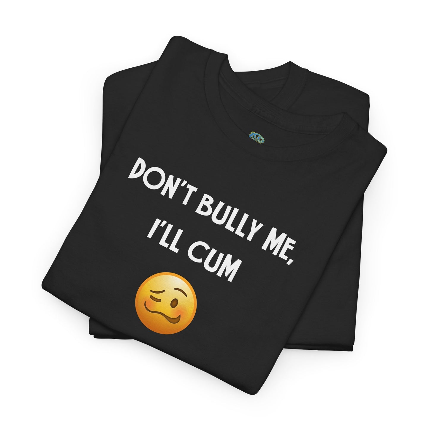Funny 'Don't Bully Me, I'll Cum' Adult Humor Unisex Tee, Shirt, Top, Tshirt, Gift for Him/Her