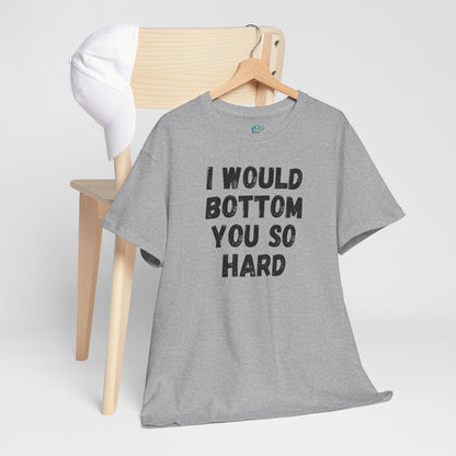 Funny Gay Tee - 'I Would Bottom You So Hard' Unisex Tee LGBTQ+ Pride