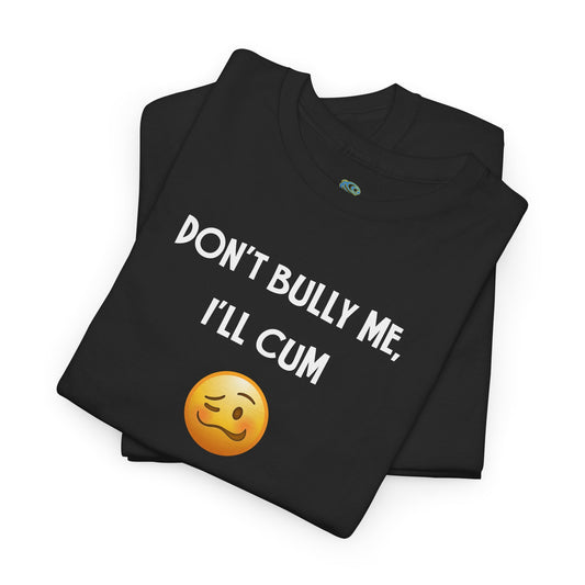 Funny 'Don't Bully Me, I'll Cum' Adult Humor Unisex Tee, Shirt, Top, Tshirt, Gift for Him/Her