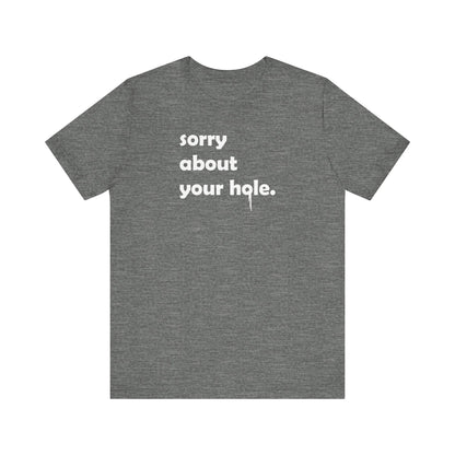 Funny Adult Novelty T-Shirt, Sorry About Your Hole Sexy Tee, Inappropriate Humor Shirt, Raunchy Graphic Top, Offensive Gift Idea