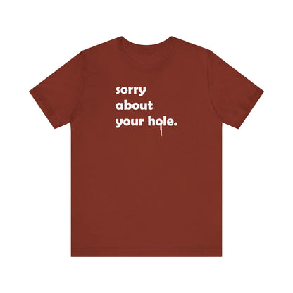 Funny Adult Novelty T-Shirt, Sorry About Your Hole Sexy Tee, Inappropriate Humor Shirt, Raunchy Graphic Top, Offensive Gift Idea