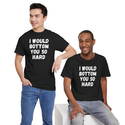 Funny Gay Tee - 'I Would Bottom You So Hard' Unisex Tee LGBTQ+ Pride