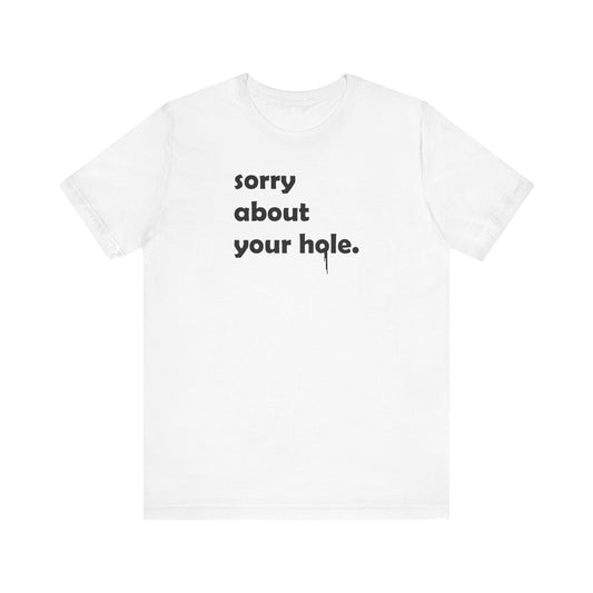 Funny Adult Novelty T-Shirt, Sorry About Your Hole Sexy Tee, Inappropriate Humor Shirt, Raunchy Graphic Top, Offensive Gift Idea