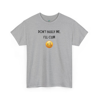 Funny 'Don't Bully Me, I'll Cum' Adult Humor Unisex Tee, Shirt, Top, Tshirt, Gift for Him/Her