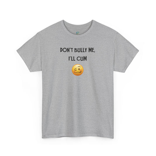 Funny 'Don't Bully Me, I'll Cum' Adult Humor Unisex Tee, Shirt, Top, Tshirt, Gift for Him/Her