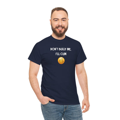 Funny 'Don't Bully Me, I'll Cum' Adult Humor Unisex Tee, Shirt, Top, Tshirt, Gift for Him/Her