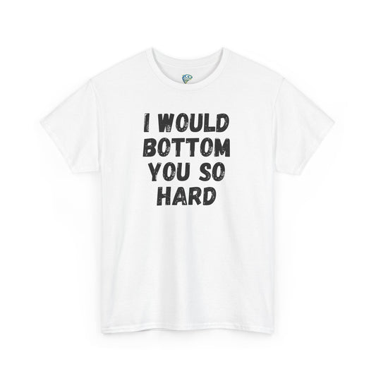 Funny Gay Tee - 'I Would Bottom You So Hard' Unisex Tee LGBTQ+ Pride