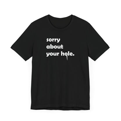 Funny Adult Novelty T-Shirt, Sorry About Your Hole Sexy Tee, Inappropriate Humor Shirt, Raunchy Graphic Top, Offensive Gift Idea