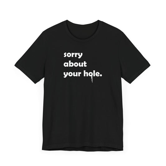 Funny Adult Novelty T-Shirt, Sorry About Your Hole Sexy Tee, Inappropriate Humor Shirt, Raunchy Graphic Top, Offensive Gift Idea